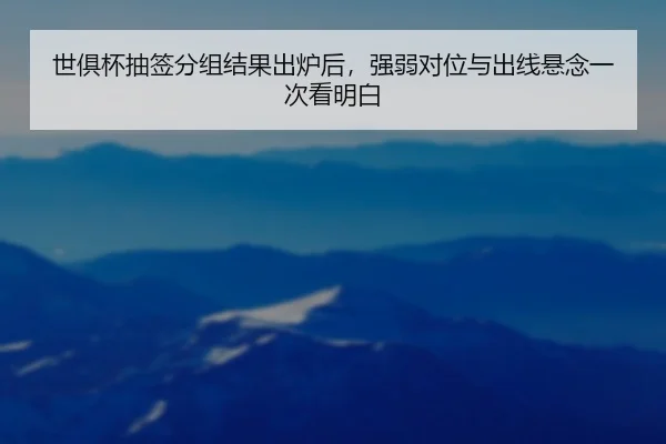 世俱杯抽签分组结果出炉后，强弱对位与出线悬念一次看明白（kaiyun）